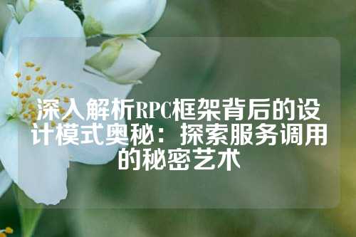 深入解析RPC框架背后的设计模式奥秘：探索服务调用的秘密艺术