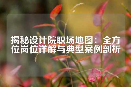 揭秘设计院职场地图:全方位岗位详解与典型案例剖析