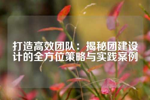 打造高效团队：揭秘团建设计的全方位策略与实践案例