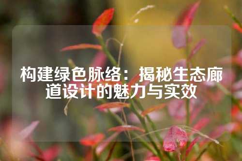 构建绿色脉络：揭秘生态廊道设计的魅力与实效