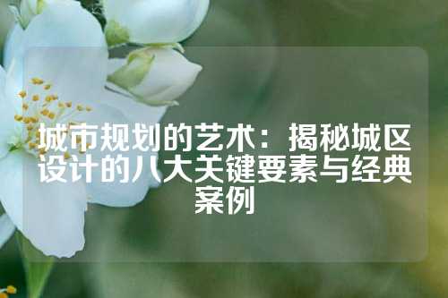 城市规划的艺术:揭秘城区设计的八大关键要素与经典案例