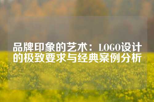 品牌印象的艺术：LOGO设计的极致要求与经典案例分析