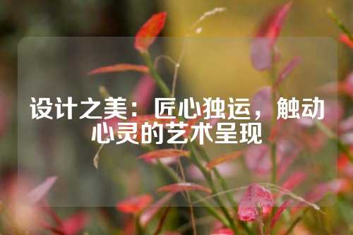 设计之美：匠心独运，触动心灵的艺术呈现