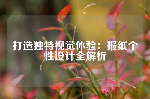 打造独特视觉体验：报纸个性设计全解析