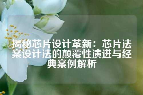 揭秘芯片设计革新：芯片法案设计法的颠覆性演进与经典案例解析