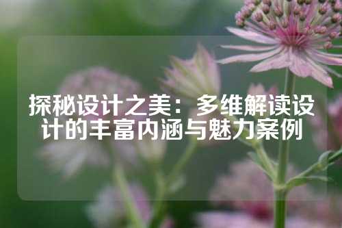 探秘设计之美：多维解读设计的丰富内涵与魅力案例