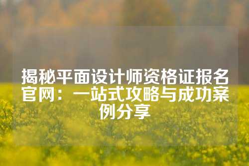 揭秘平面设计师资格证报名官网：一站式攻略与成功案例分享