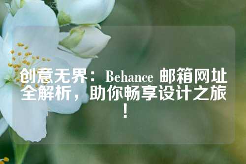 创意无界：Behance 邮箱网址全解析，助你畅享设计之旅！