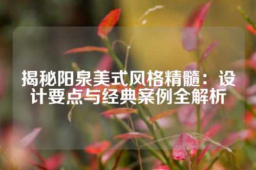 揭秘阳泉美式风格精髓：设计要点与经典案例全解析