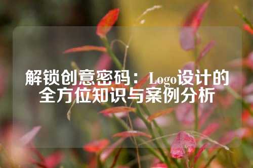 解锁创意密码：Logo设计的全方位知识与案例分析