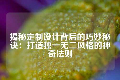 揭秘定制设计背后的巧妙秘诀：打造独一无二风格的神奇法则