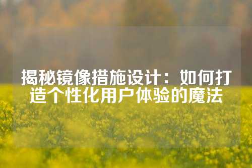 揭秘镜像措施设计：如何打造个性化用户体验的魔法