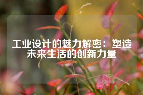 工业设计的魅力解密：塑造未来生活的创新力量