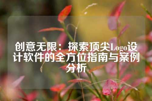 创意无限：探索顶尖Logo设计软件的全方位指南与案例分析
