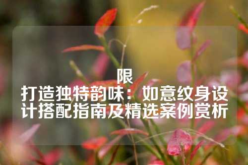 限
打造独特韵味：如意纹身设计搭配指南及精选案例赏析