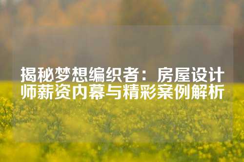揭秘梦想编织者：房屋设计师薪资内幕与精彩案例解析