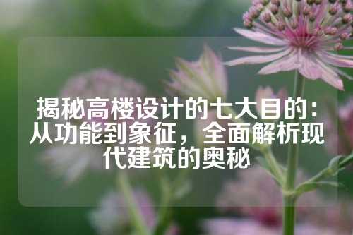 揭秘高楼设计的七大目的：从功能到象征，全面解析现代建筑的奥秘