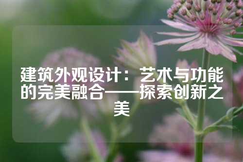建筑外观设计:艺术与功能的完美融合——探索创新之美