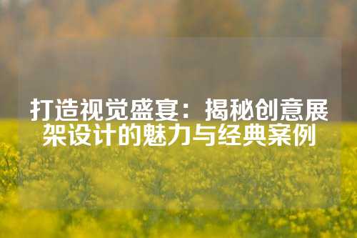 打造视觉盛宴:揭秘创意展架设计的魅力与经典案例