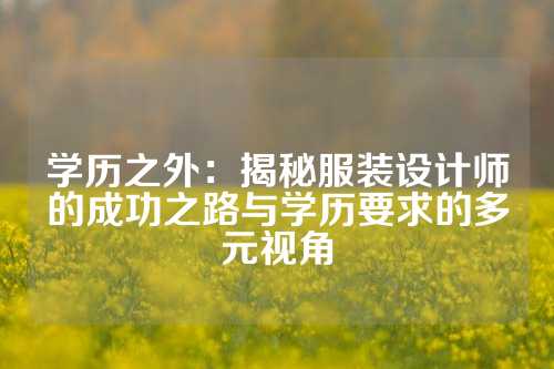 学历之外：揭秘服装设计师的成功之路与学历要求的多元视角