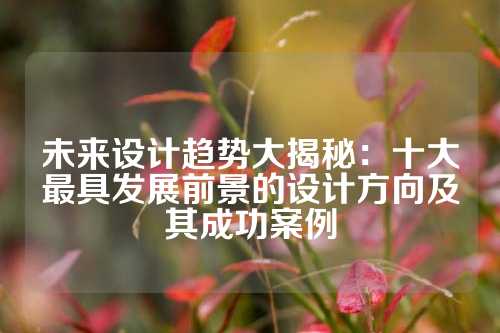 未来设计趋势大揭秘：十大最具发展前景的设计方向及其成功案例