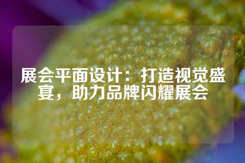 展会平面设计：打造视觉盛宴，助力品牌闪耀展会