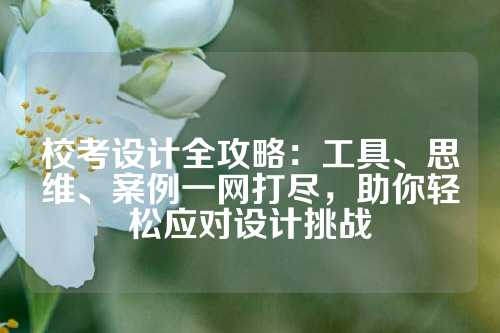 校考设计全攻略：工具、思维、案例一网打尽，助你轻松应对设计挑战