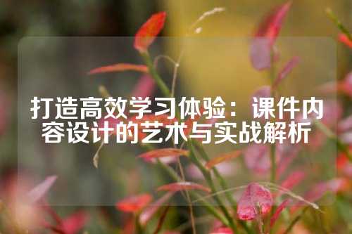 打造高效学习体验：课件内容设计的艺术与实战解析