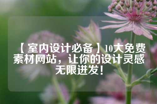 【室内设计必备】10大免费素材网站，让你的设计灵感无限迸发！