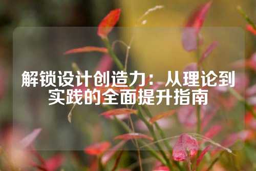 解锁设计创造力：从理论到实践的全面提升指南