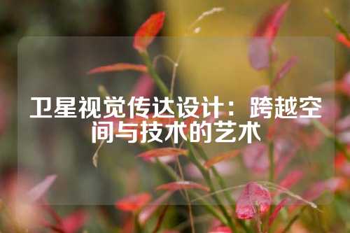 卫星视觉传达设计：跨越空间与技术的艺术