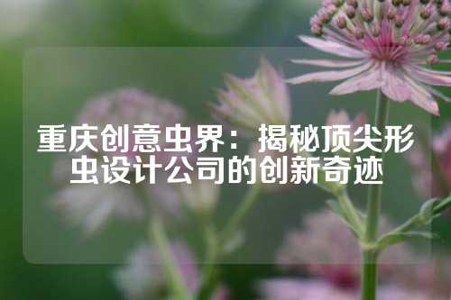 重庆创意虫界：揭秘顶尖形虫设计公司的创新奇迹