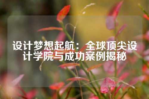 设计梦想起航：全球顶尖设计学院与成功案例揭秘