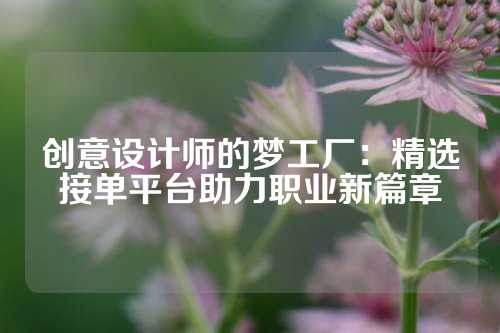 创意设计师的梦工厂：精选接单平台助力职业新篇章