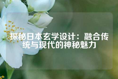 探秘日本玄学设计：融合传统与现代的神秘魅力