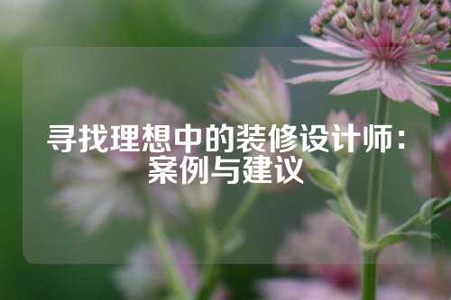 寻找理想中的装修设计师：案例与建议