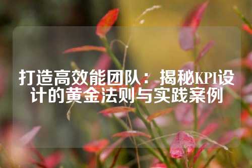 打造高效能团队：揭秘KPI设计的黄金法则与实践案例