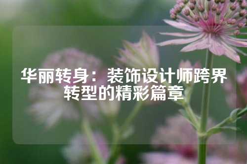 华丽转身：装饰设计师跨界转型的精彩篇章