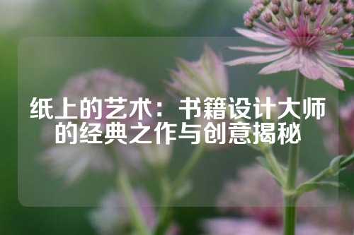纸上的艺术：书籍设计大师的经典之作与创意揭秘