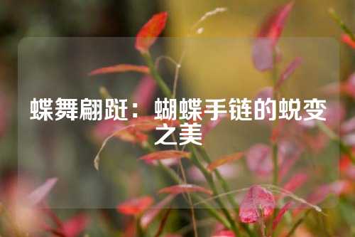 蝶舞翩跹：蝴蝶手链的蜕变之美
