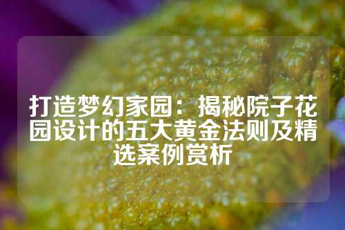 打造梦幻家园:揭秘院子花园设计的五大黄金法则及精选案例赏析