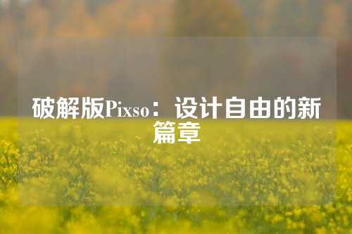 破解版Pixso：设计自由的新篇章
