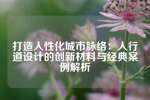 打造人性化城市脉络:人行道设计的创新材料与经典案例解析