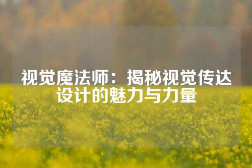 视觉魔法师：揭秘视觉传达设计的魅力与力量