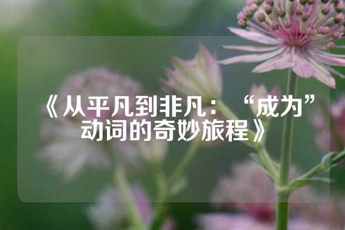 《从平凡到非凡：“成为”动词的奇妙旅程》