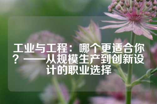 工业与工程：哪个更适合你？——从规模生产到创新设计的职业选择