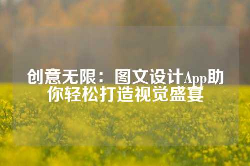 创意无限：图文设计App助你轻松打造视觉盛宴