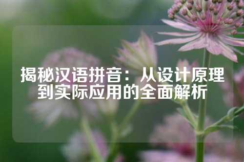 揭秘汉语拼音：从设计原理到实际应用的全面解析