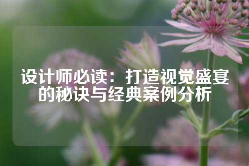 设计师必读:打造视觉盛宴的秘诀与经典案例分析