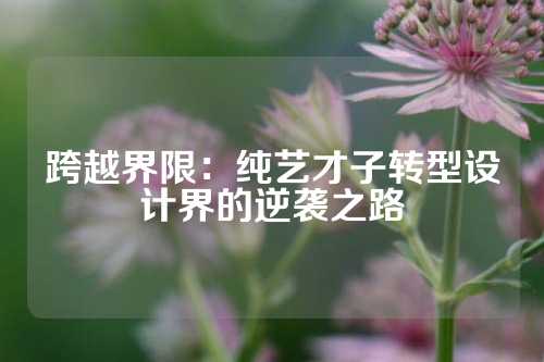 跨越界限：纯艺才子转型设计界的逆袭之路